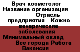Врач-косметолог › Название организации ­ Linline › Отрасль предприятия ­ Кожно-венерические заболевания › Минимальный оклад ­ 60 000 - Все города Работа » Вакансии   . Нижегородская обл.,Саров г.
